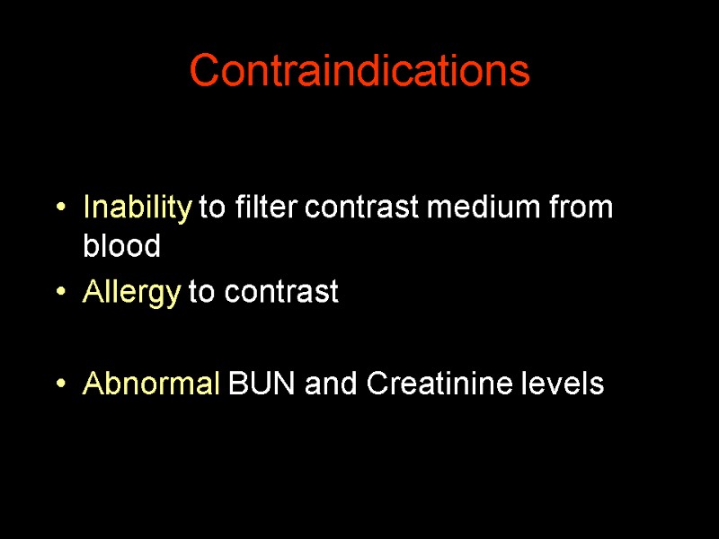 Contraindications Inability to filter contrast medium from blood Allergy to contrast  Abnormal BUN